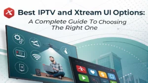 أفضل خيارات IPTV و Xtream UI: دليل شامل لاختيار الأنسب لك