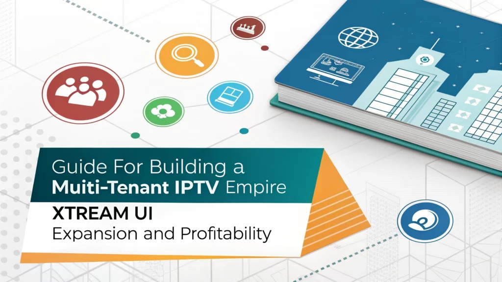بناء إمبراطورية IPTV متعددة المستأجرين دليلك لاستغلال Xtream UI لتحقيق التوسع والربحية
